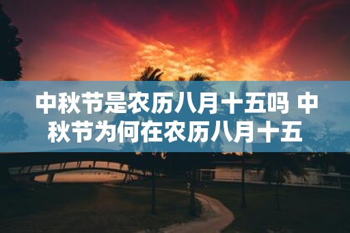 中秋节是农历八月十五吗 中秋节为何在农历八月十五