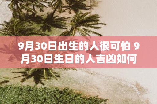 9月30日出生的人很可怕 9月30日生日的人吉凶如何