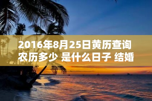 2016年8月25日黄历查询 农历多少 是什么日子 结婚吉时