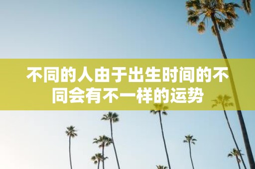 不同的人由于出生时间的不同会有不一样的运势
