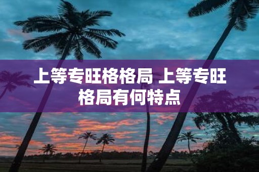 上等专旺格格局 上等专旺格局有何特点