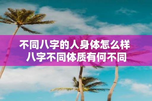 不同八字的人身体怎么样 八字不同体质有何不同