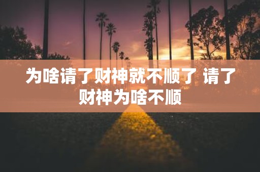 为啥请了财神就不顺了 请了财神为啥不顺