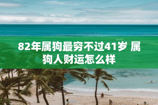 82年属狗最穷不过41岁 属狗人财运怎么样