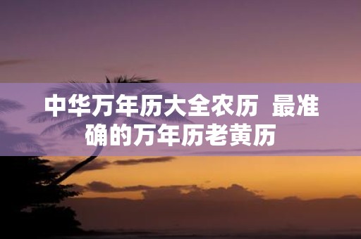 中华万年历大全农历 最准确的万年历老黄历