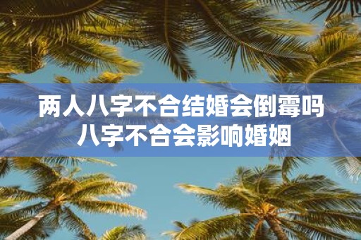 两人八字不合结婚会倒霉吗 八字不合会影响婚姻