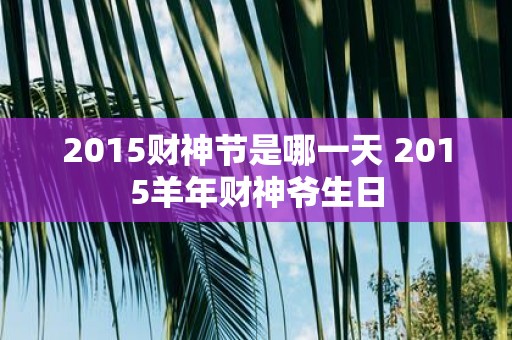 2015财神节是哪一天 2015羊年财神爷生日