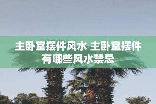 主卧室摆件风水 主卧室摆件有哪些风水禁忌