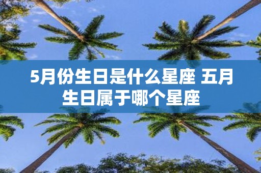 5月份生日是什么星座 五月生日属于哪个星座