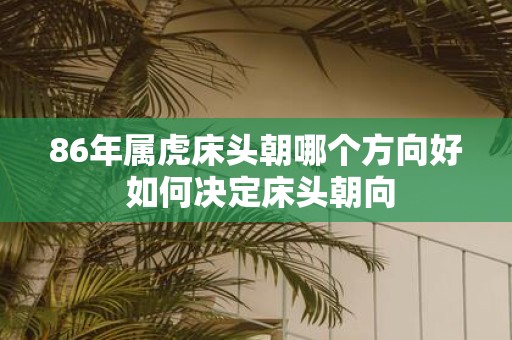 86年属虎床头朝哪个方向好 如何决定床头朝向
