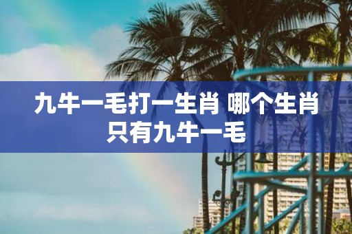 九牛一毛打一生肖 哪个生肖只有九牛一毛