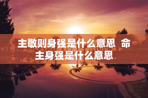 主敬则身强是什么意思 命主身强是什么意思