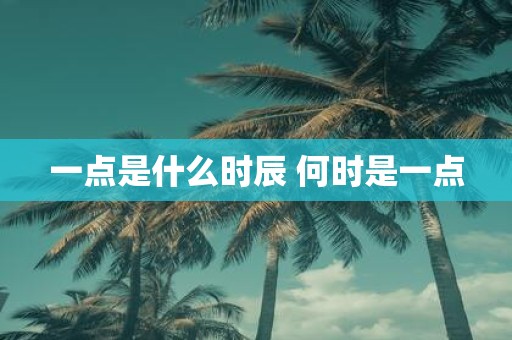 一点是什么时辰 何时是一点