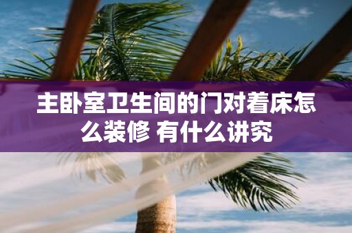 主卧室卫生间的门对着床怎么装修 有什么讲究