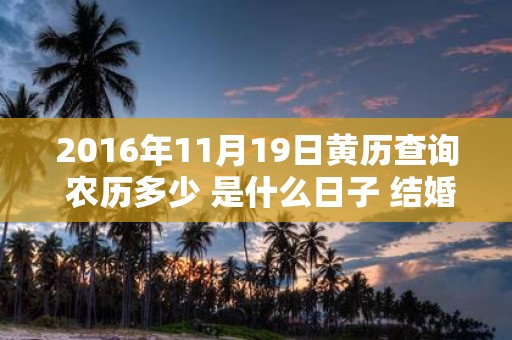 2016年11月19日黄历查询 农历多少 是什么日子 结婚吉时