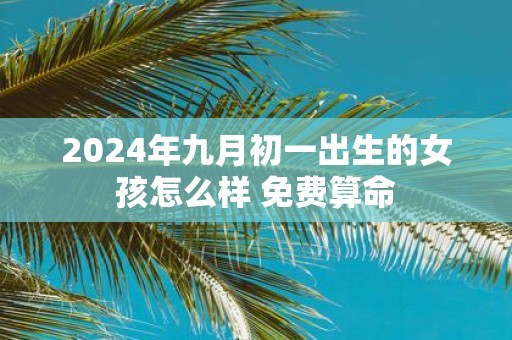 2025年九月初一出生的女孩怎么样 免费算命