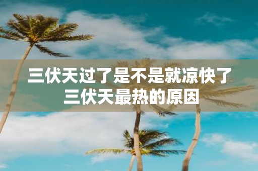 三伏天过了是不是就凉快了 三伏天最热的原因