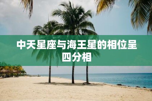 中天星座与海王星的相位呈四分相