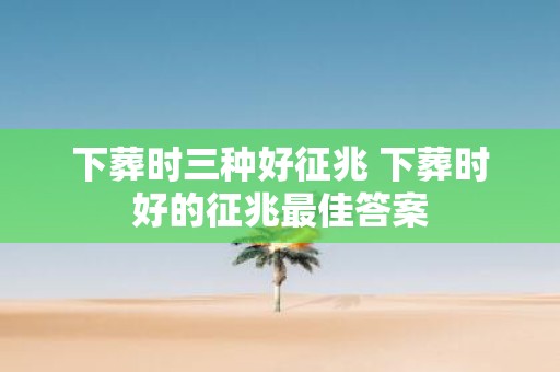 下葬时三种好征兆 下葬时好的征兆最佳答案
