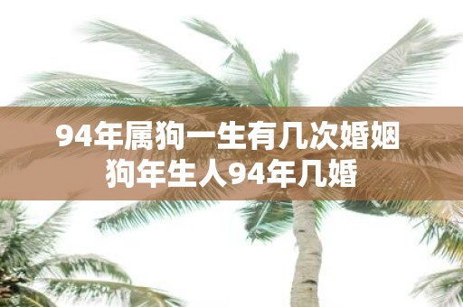 94年属狗一生有几次婚姻 狗年生人94年几婚
