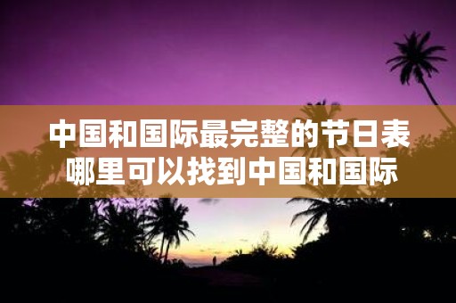 中国和国际最完整的节日表 哪里可以找到中国和国际最完整的节日表