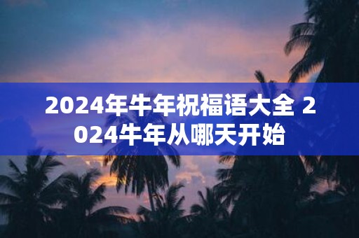 2025年牛年祝福语大全 2025牛年从哪天开始