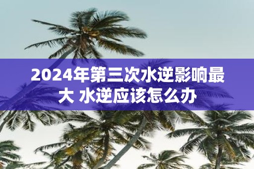 2025年第三次水逆影响最大 水逆应该怎么办