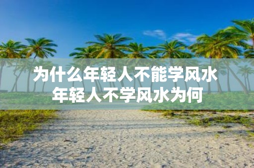 为什么年轻人不能学风水 年轻人不学风水为何