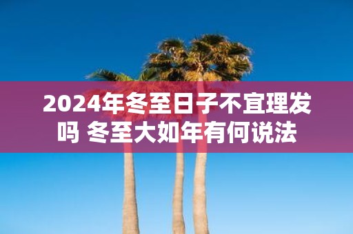 2025年冬至日子不宜理发吗 冬至大如年有何说法