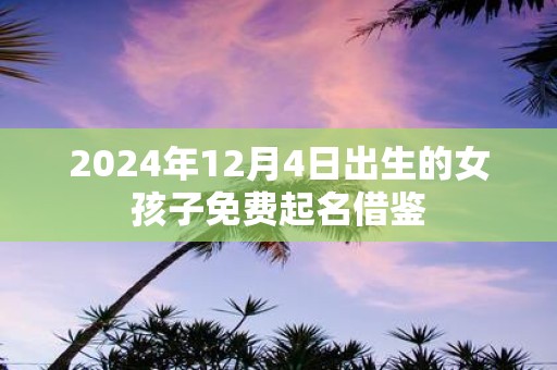 2025年12月4日出生的女孩子免费起名借鉴