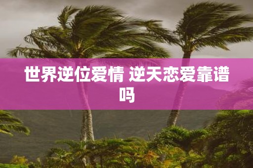 世界逆位爱情 逆天恋爱靠谱吗