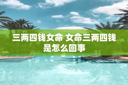三两四钱女命 女命三两四钱是怎么回事