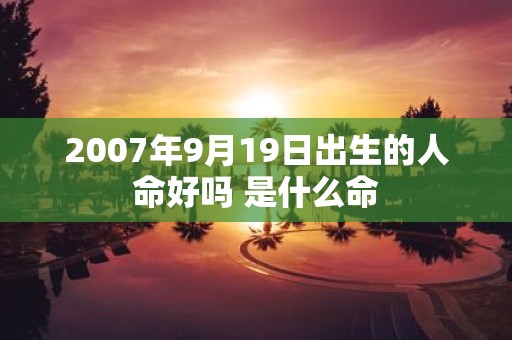 2007年9月19日出生的人命好吗 是什么命
