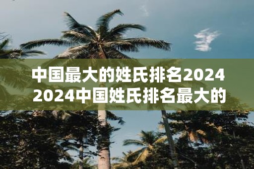 中国最大的姓氏排名2025 2025中国姓氏排名最大的是谁