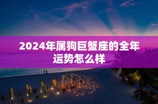 2025年属狗巨蟹座的全年运势怎么样
