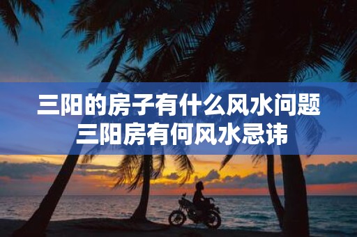 三阳的房子有什么风水问题 三阳房有何风水忌讳