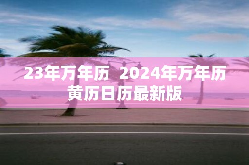 23年万年历 2025年万年历黄历日历最新版