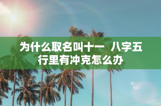 为什么取名叫十一 八字五行里有冲克怎么办