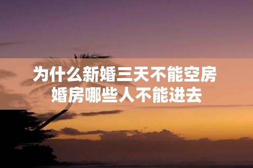 为什么新婚三天不能空房 婚房哪些人不能进去