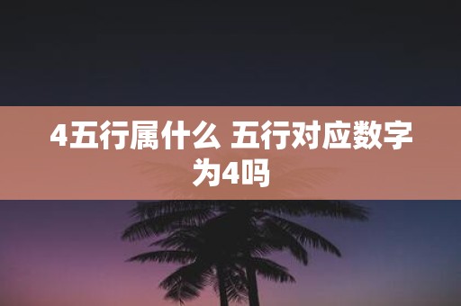 4五行属什么 五行对应数字为4吗