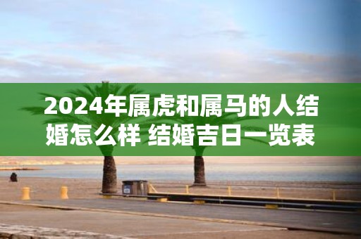 2025年属虎和属马的人结婚怎么样 结婚吉日一览表