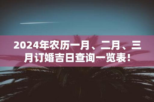 2025年农历一月、二月、三月订婚吉日查询一览表！