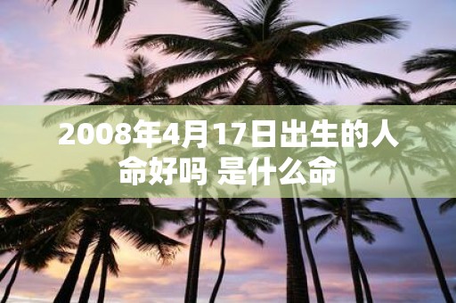 2008年4月17日出生的人命好吗 是什么命