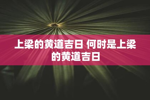 上梁的黄道吉日 何时是上梁的黄道吉日