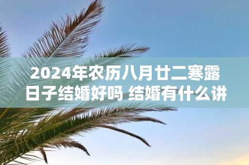 2025年农历八月廿二寒露日子结婚好吗 结婚有什么讲究