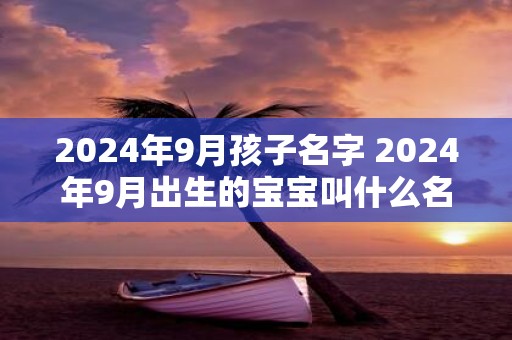 2025年9月孩子名字 2025年9月出生的宝宝叫什么名字