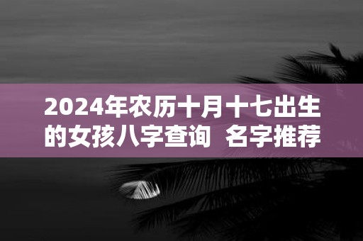 2025年农历十月十七出生的女孩八字查询 名字推荐