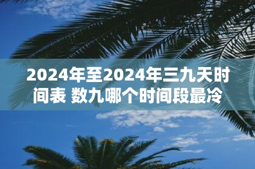 2025年至2025年三九天时间表 数九哪个时间段最冷