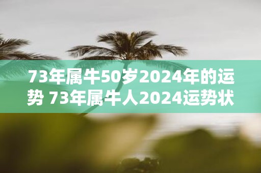 73年属牛50岁2025年的运势 73年属牛人2025运势状况