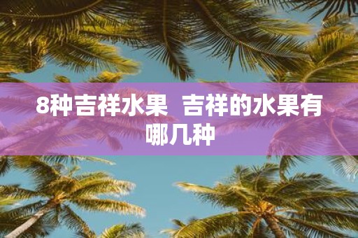 8种吉祥水果 吉祥的水果有哪几种